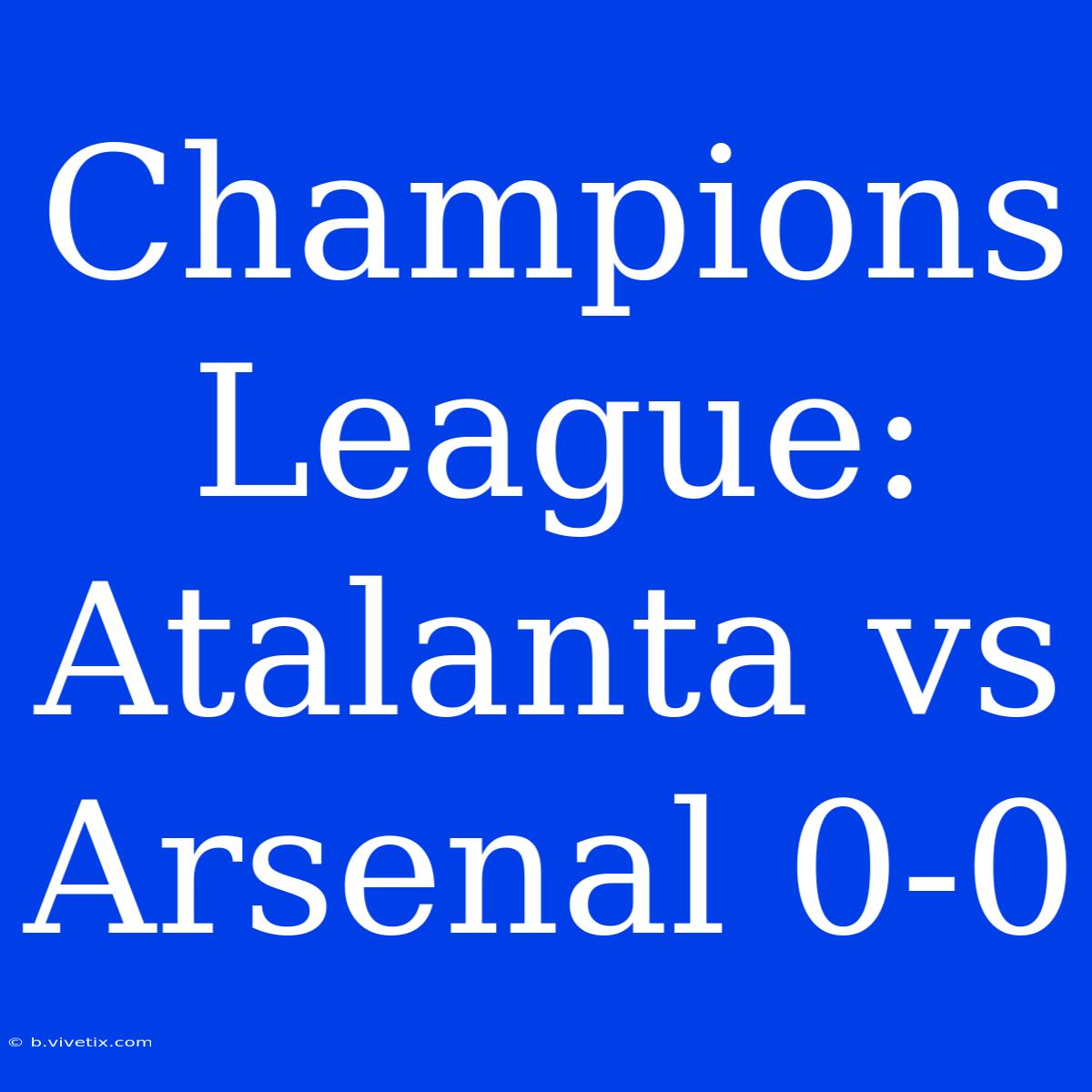 Champions League: Atalanta Vs Arsenal 0-0