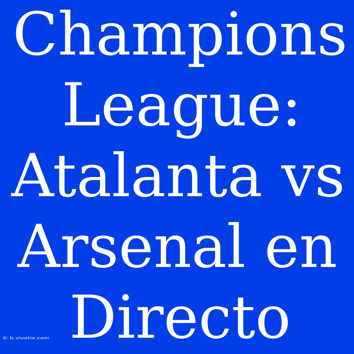 Champions League: Atalanta Vs Arsenal En Directo