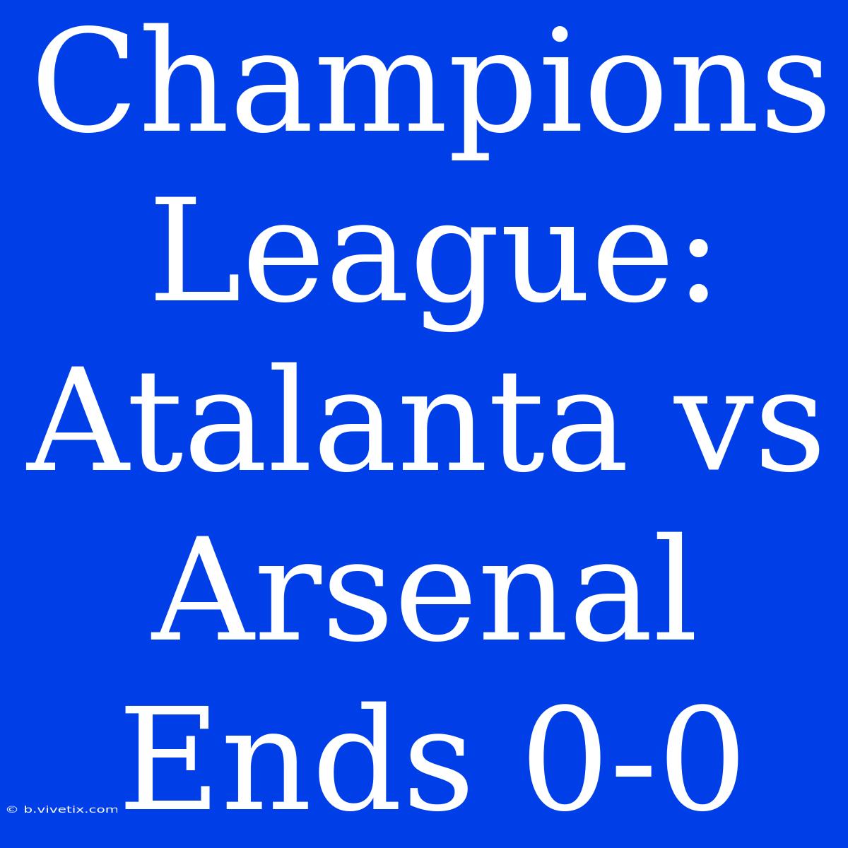 Champions League: Atalanta Vs Arsenal Ends 0-0