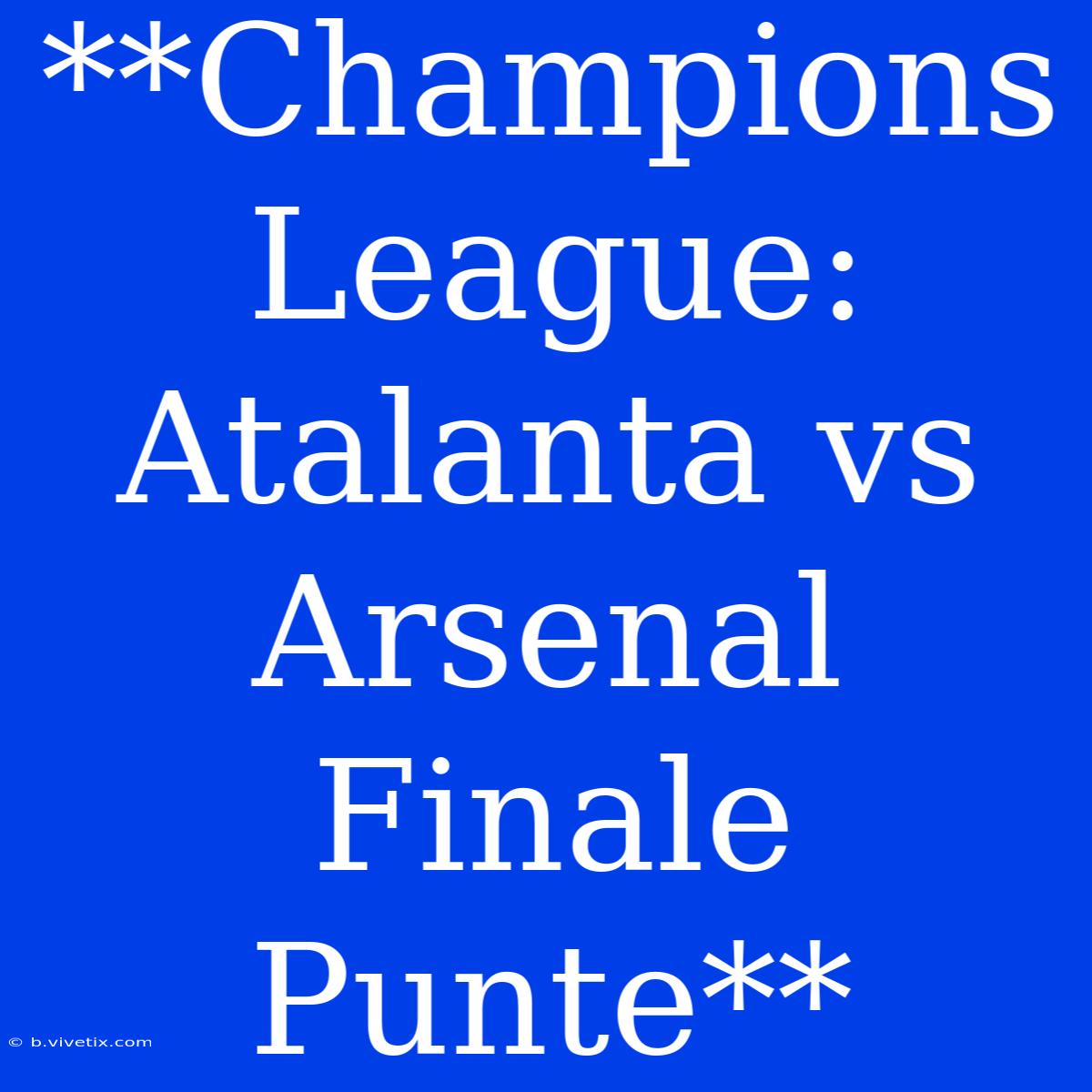 **Champions League: Atalanta Vs Arsenal Finale Punte**