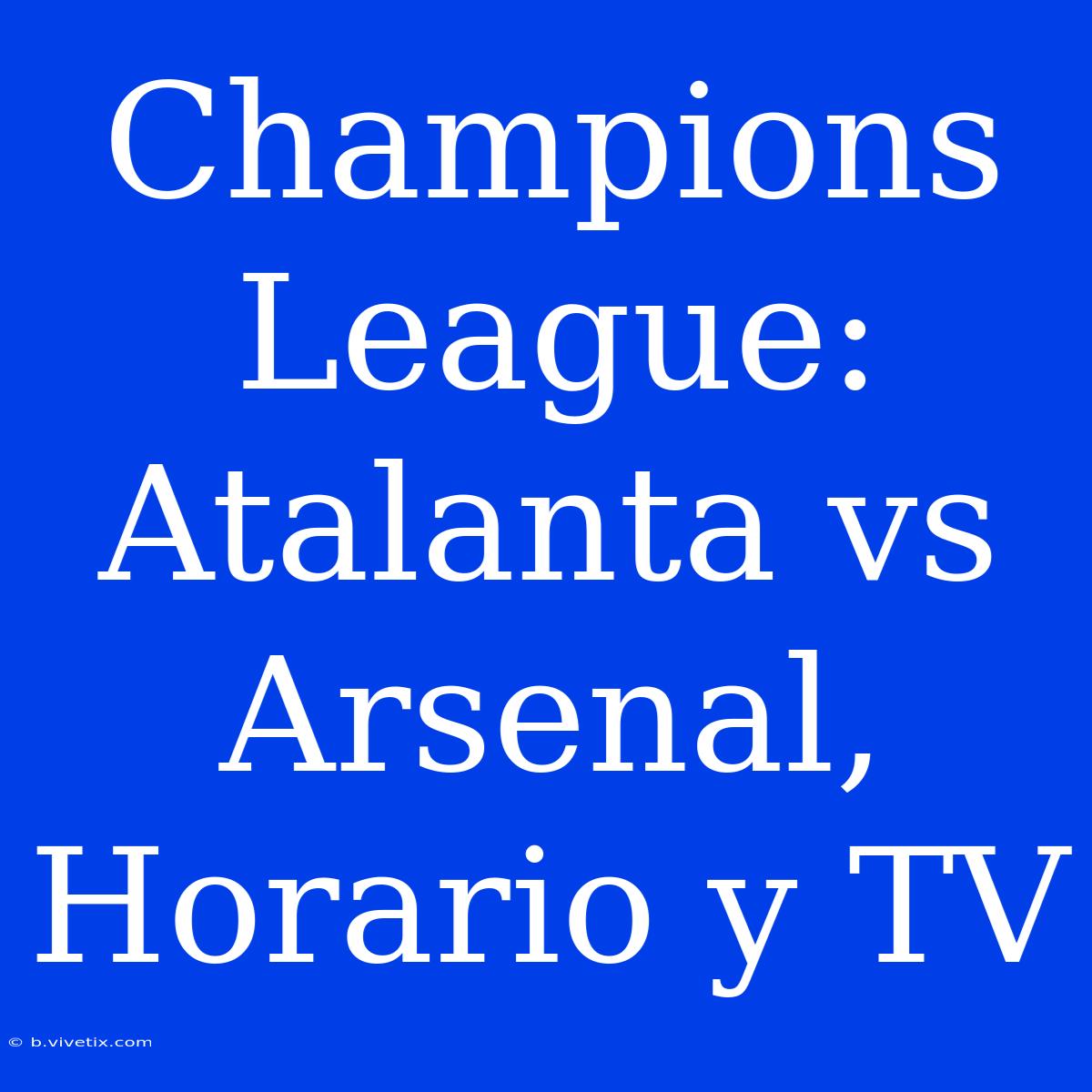 Champions League: Atalanta Vs Arsenal, Horario Y TV