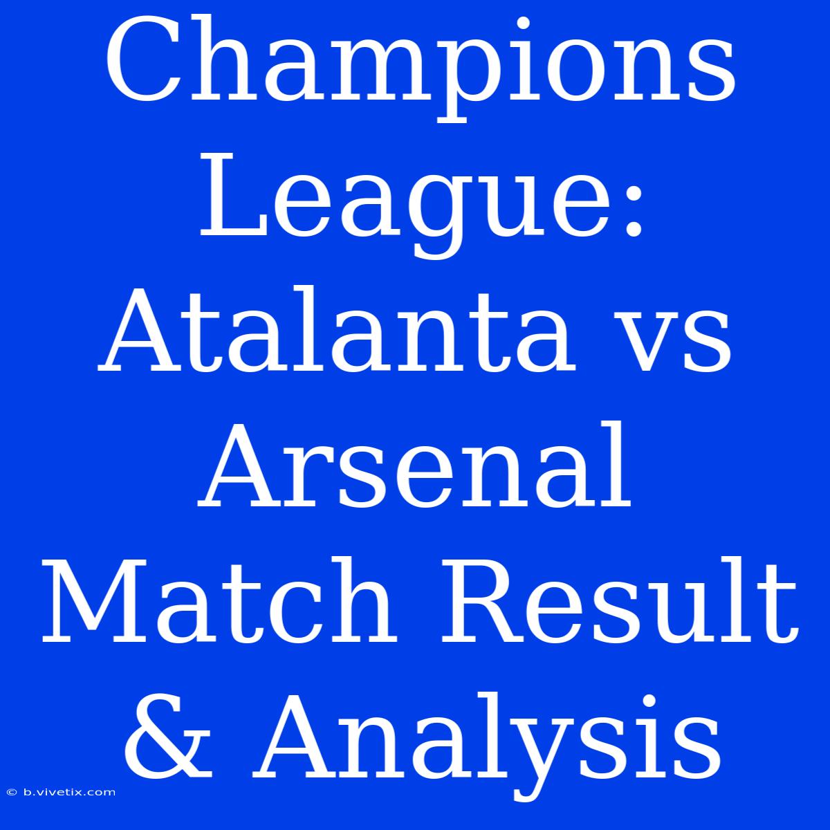 Champions League: Atalanta Vs Arsenal Match Result & Analysis