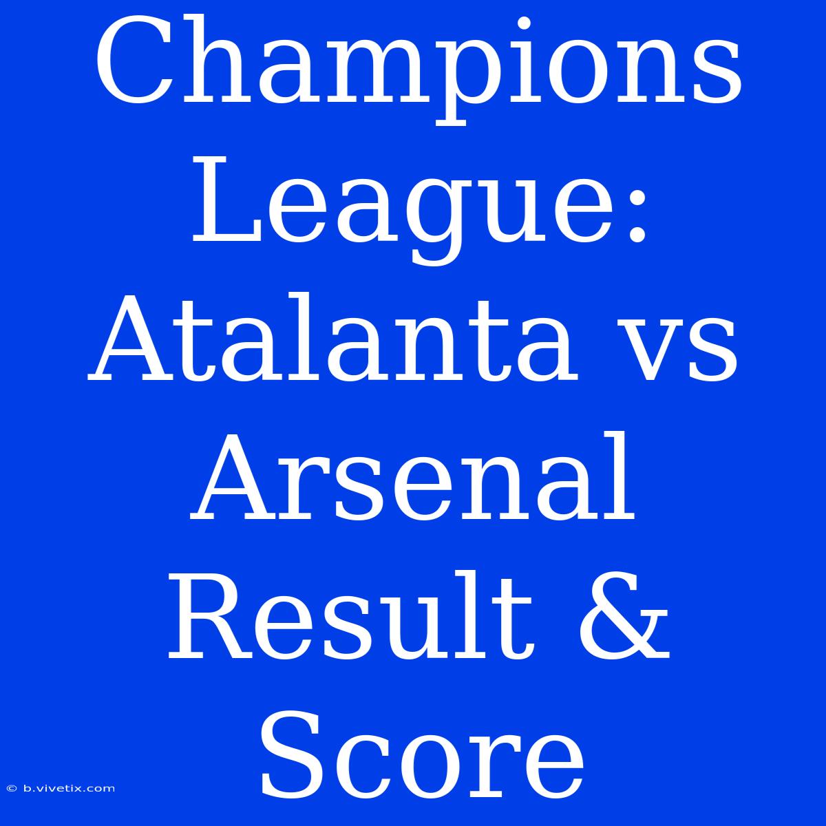 Champions League: Atalanta Vs Arsenal Result & Score 