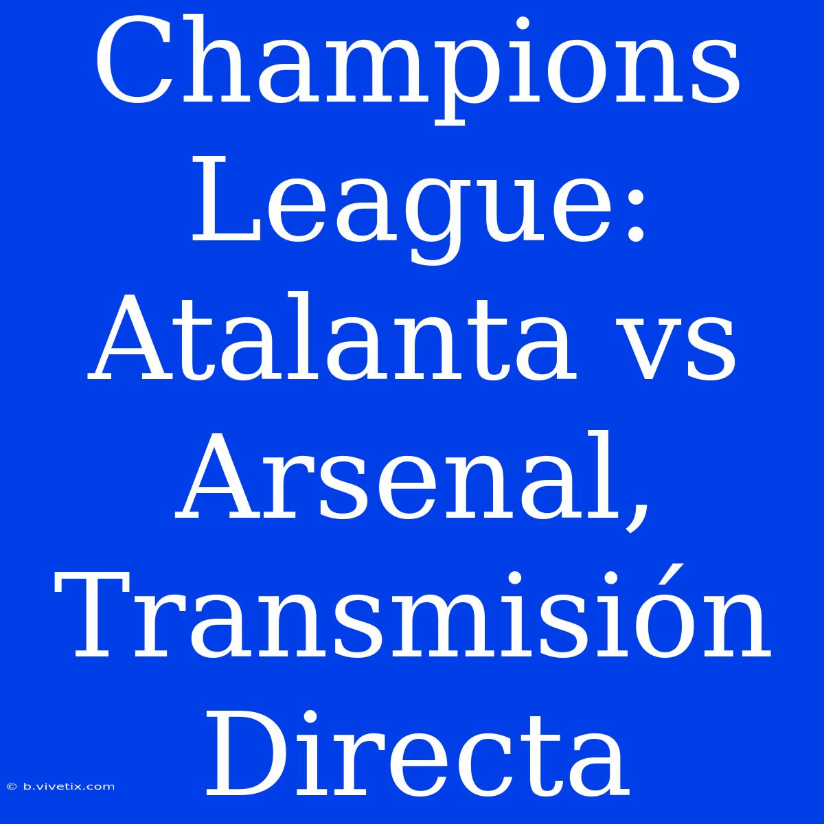 Champions League: Atalanta Vs Arsenal, Transmisión Directa