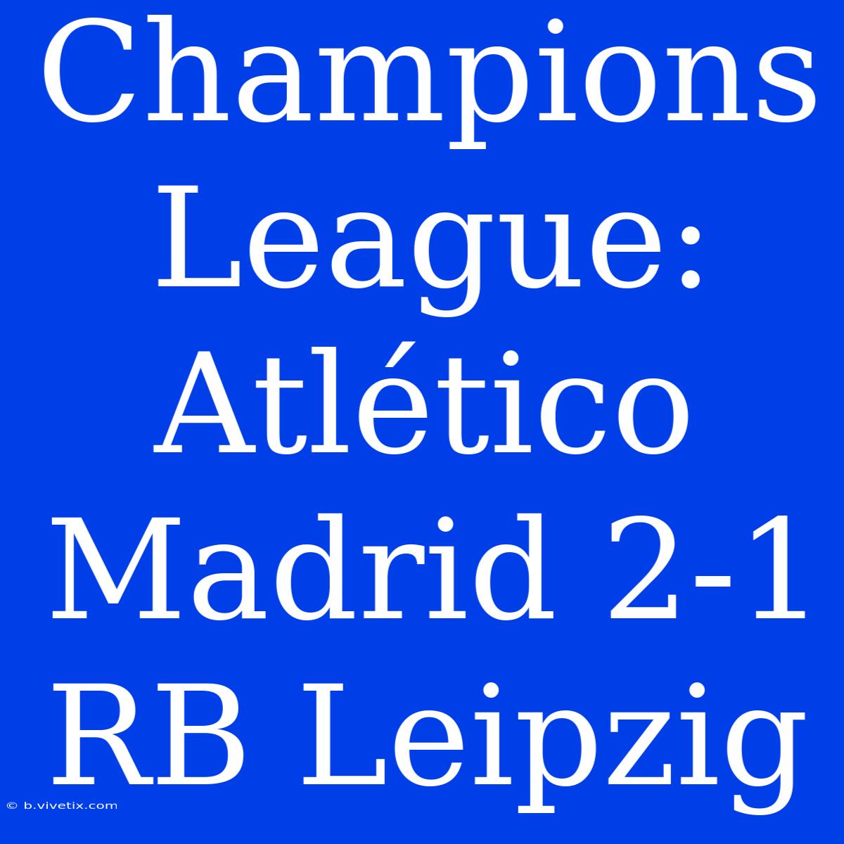 Champions League: Atlético Madrid 2-1 RB Leipzig