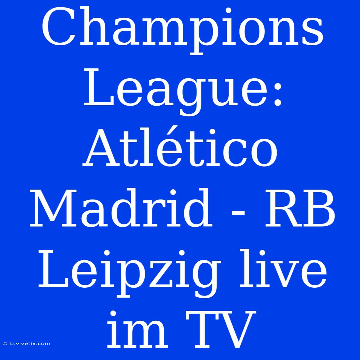 Champions League: Atlético Madrid - RB Leipzig Live Im TV