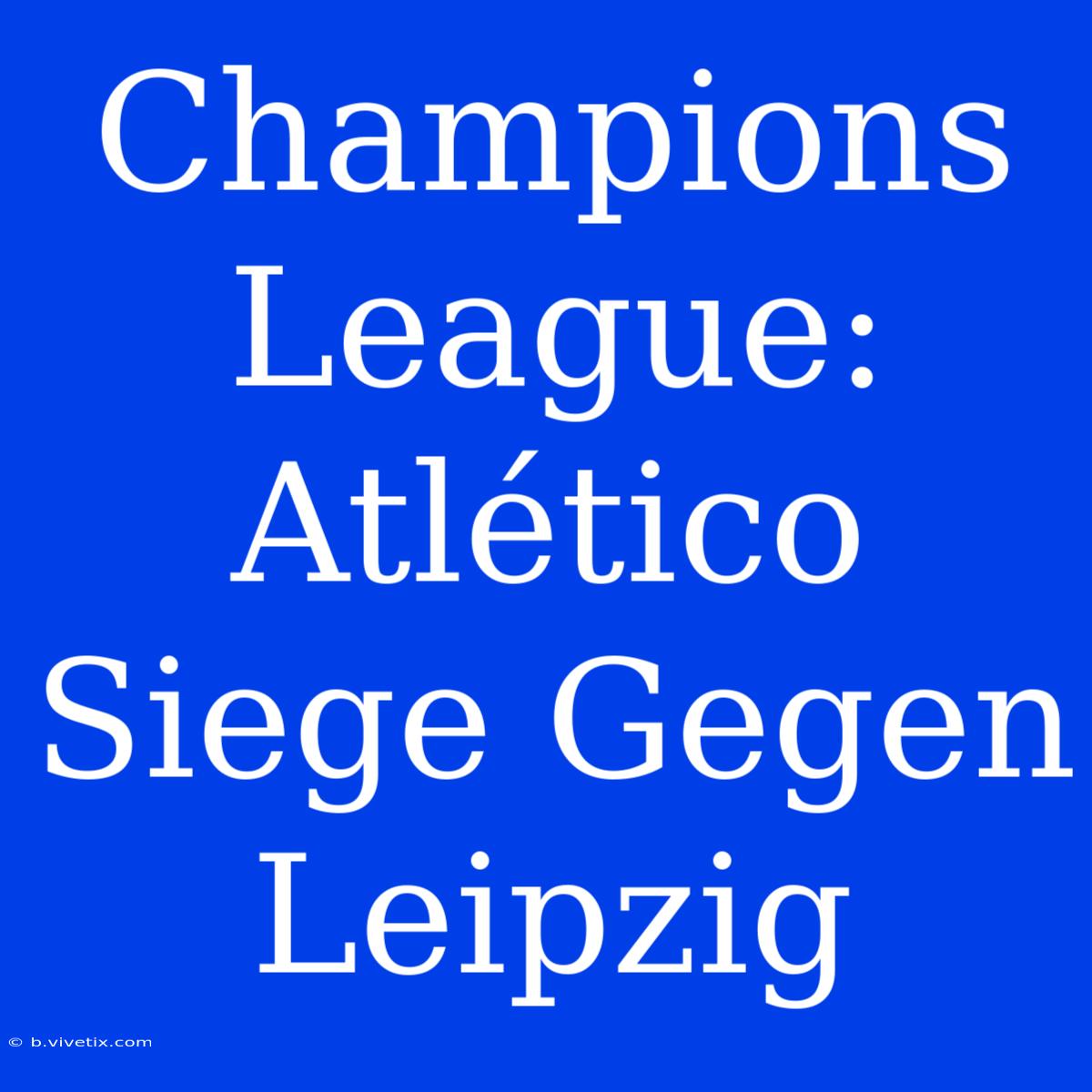 Champions League: Atlético Siege Gegen Leipzig