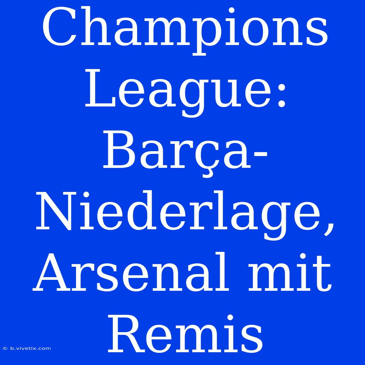 Champions League: Barça-Niederlage, Arsenal Mit Remis