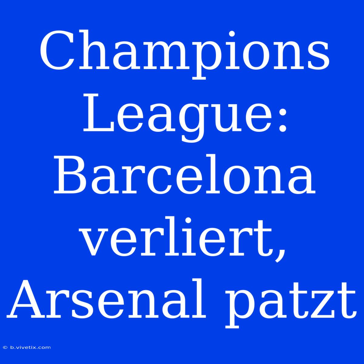 Champions League: Barcelona Verliert, Arsenal Patzt