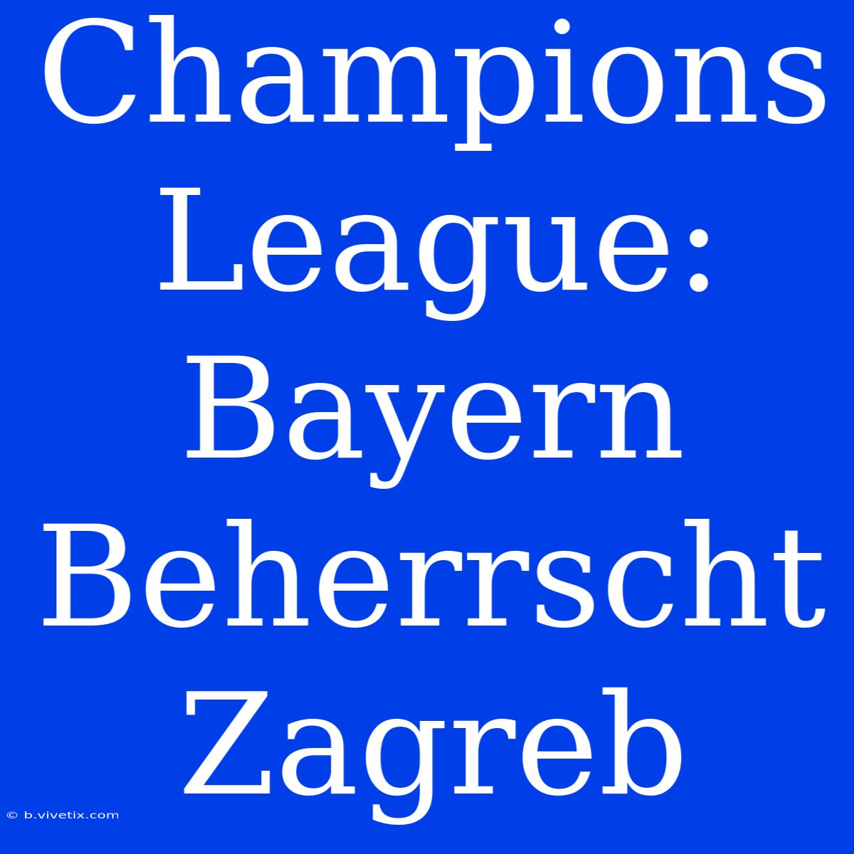 Champions League: Bayern Beherrscht Zagreb