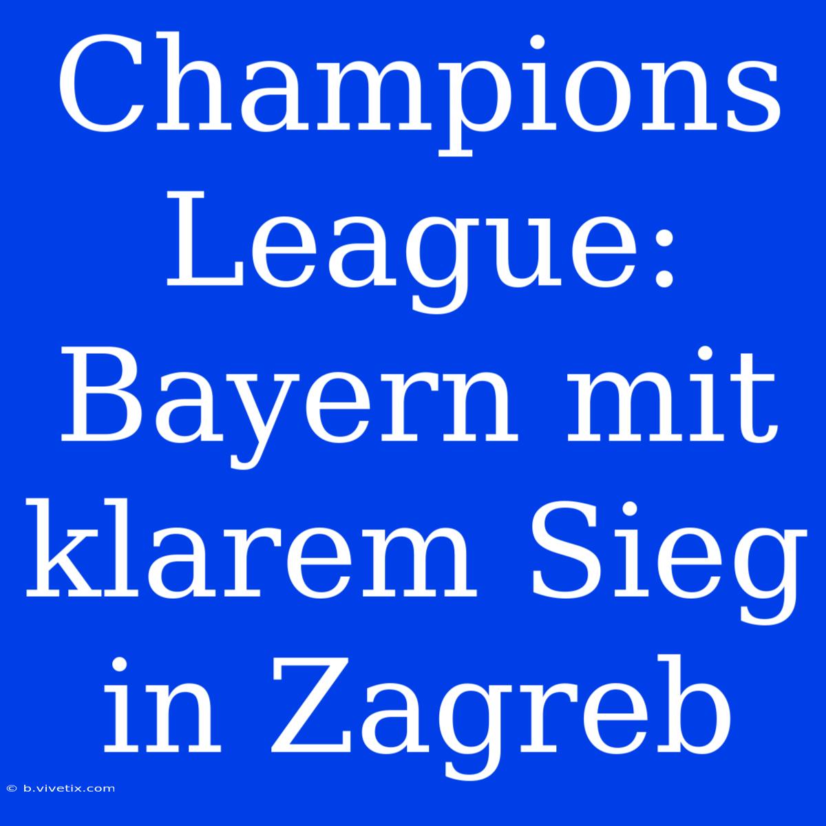 Champions League: Bayern Mit Klarem Sieg In Zagreb