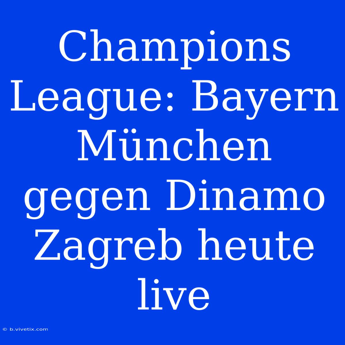 Champions League: Bayern München Gegen Dinamo Zagreb Heute Live