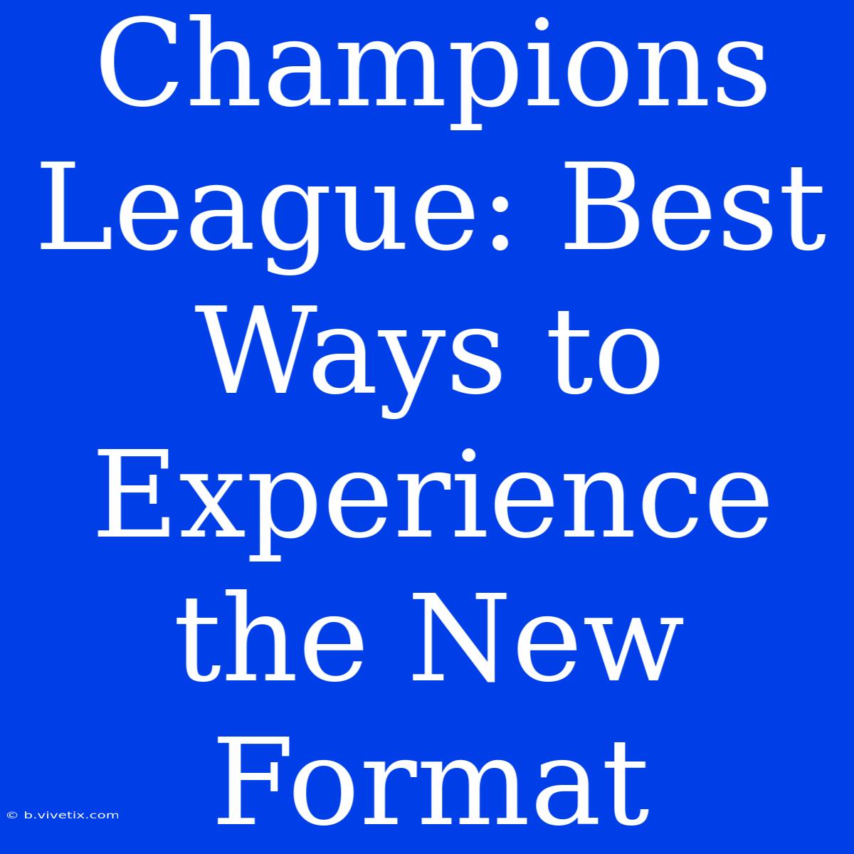 Champions League: Best Ways To Experience The New Format