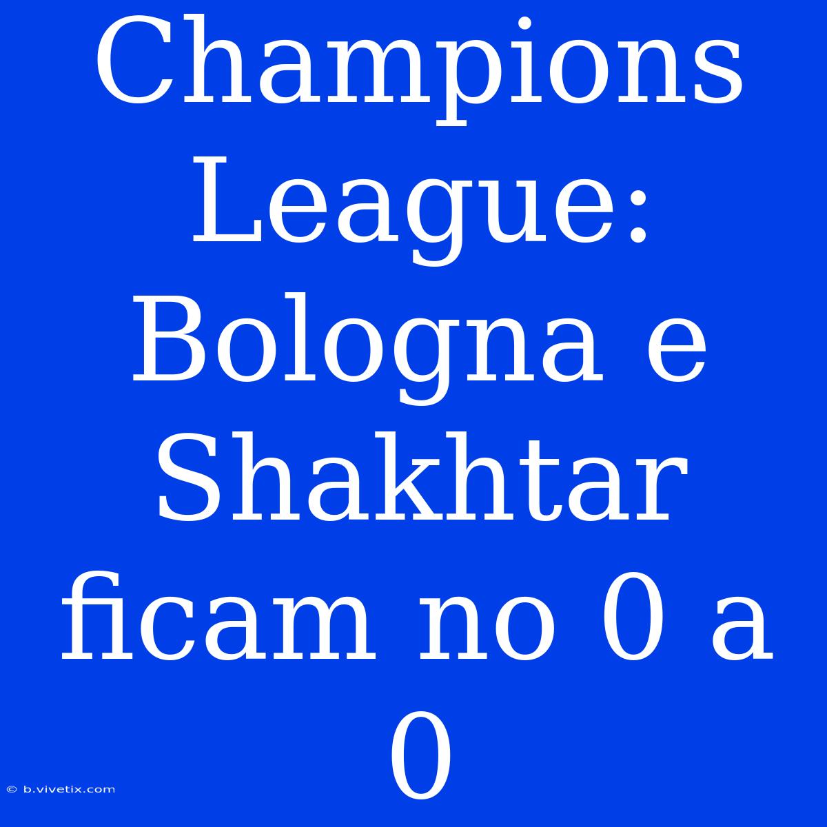 Champions League: Bologna E Shakhtar Ficam No 0 A 0