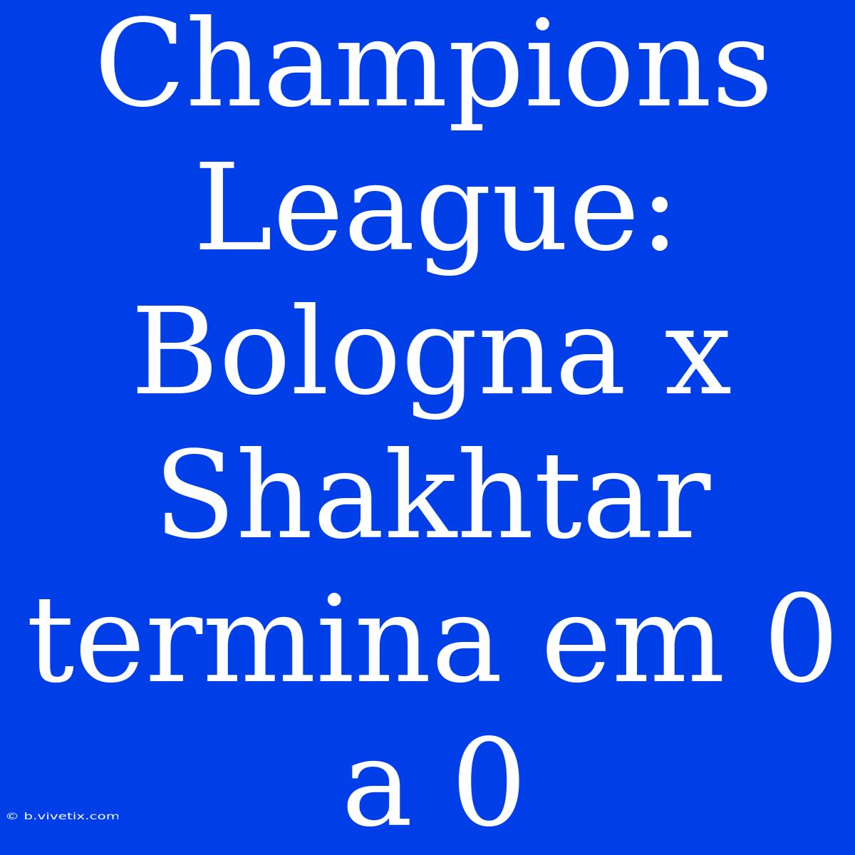 Champions League: Bologna X Shakhtar Termina Em 0 A 0 