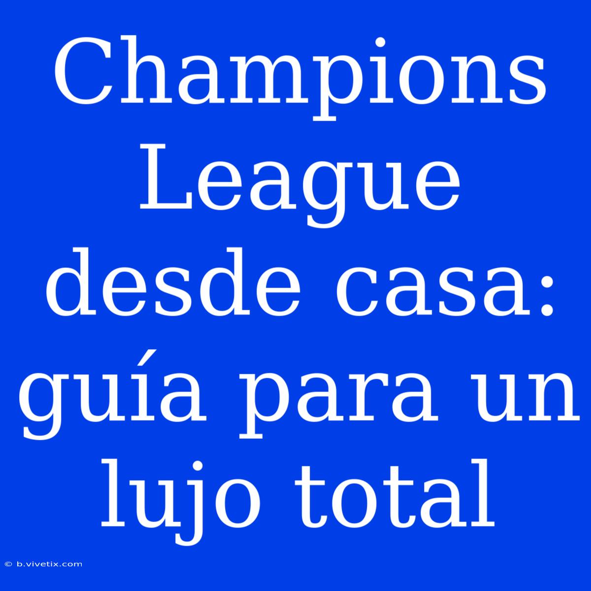 Champions League Desde Casa: Guía Para Un Lujo Total