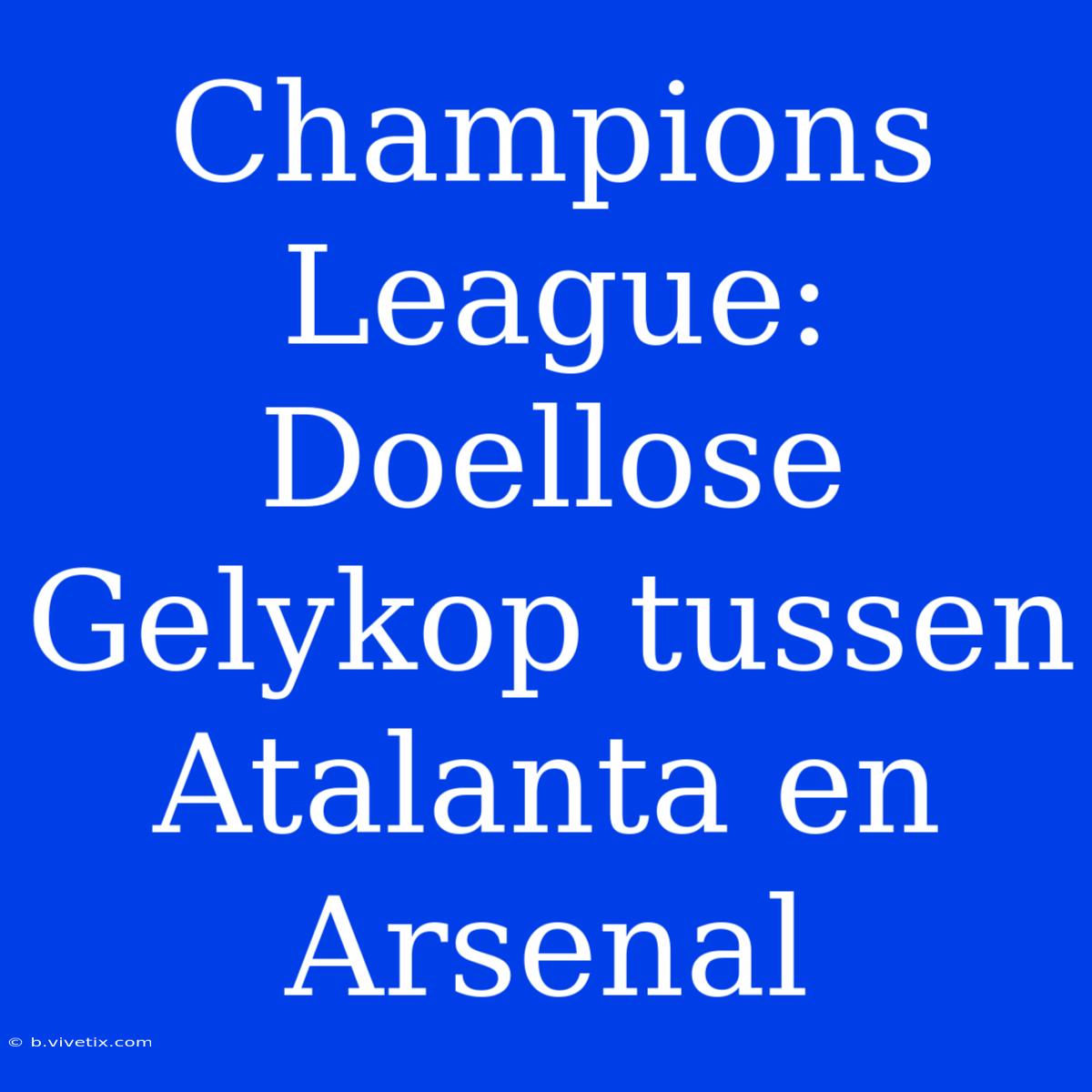 Champions League: Doellose Gelykop Tussen Atalanta En Arsenal