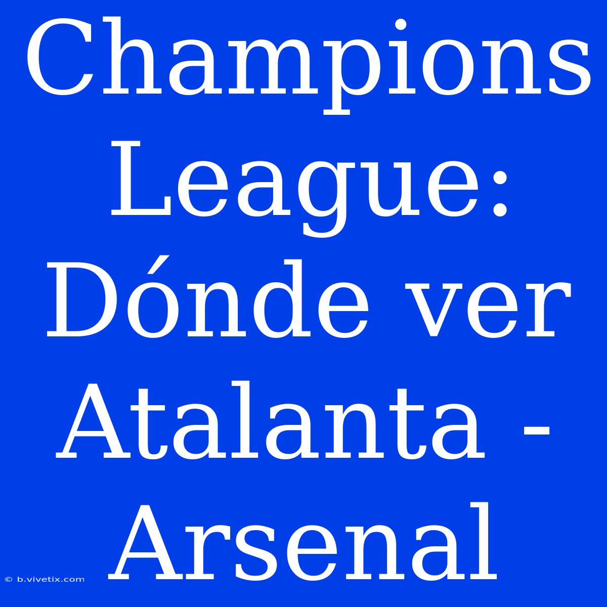 Champions League: Dónde Ver Atalanta - Arsenal