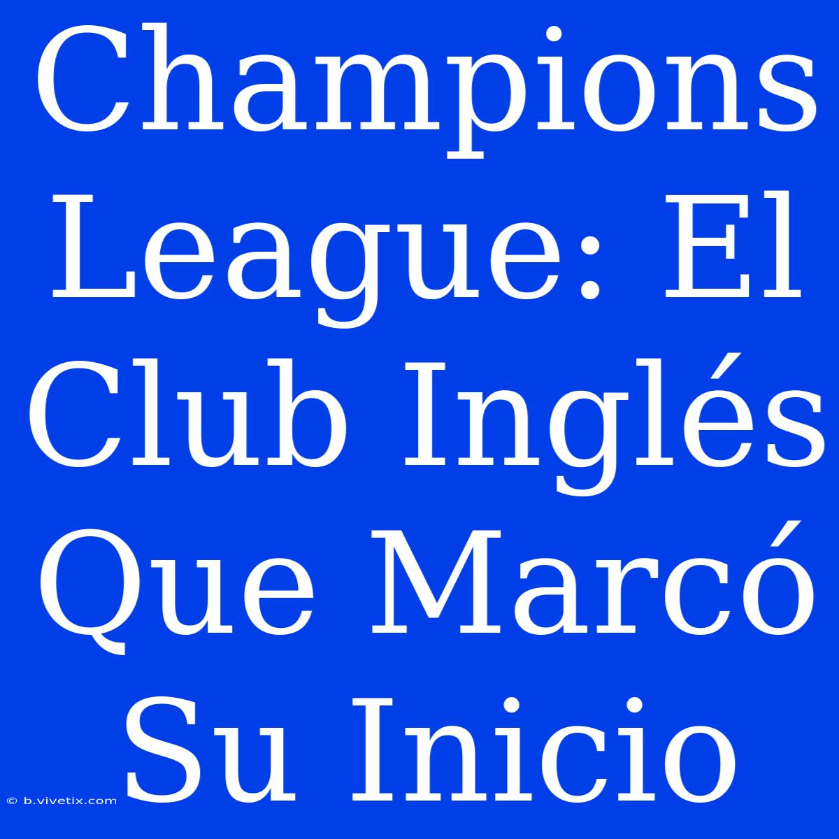 Champions League: El Club Inglés Que Marcó Su Inicio