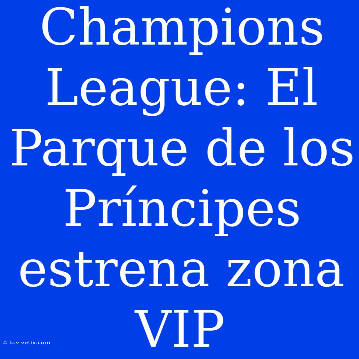 Champions League: El Parque De Los Príncipes Estrena Zona VIP