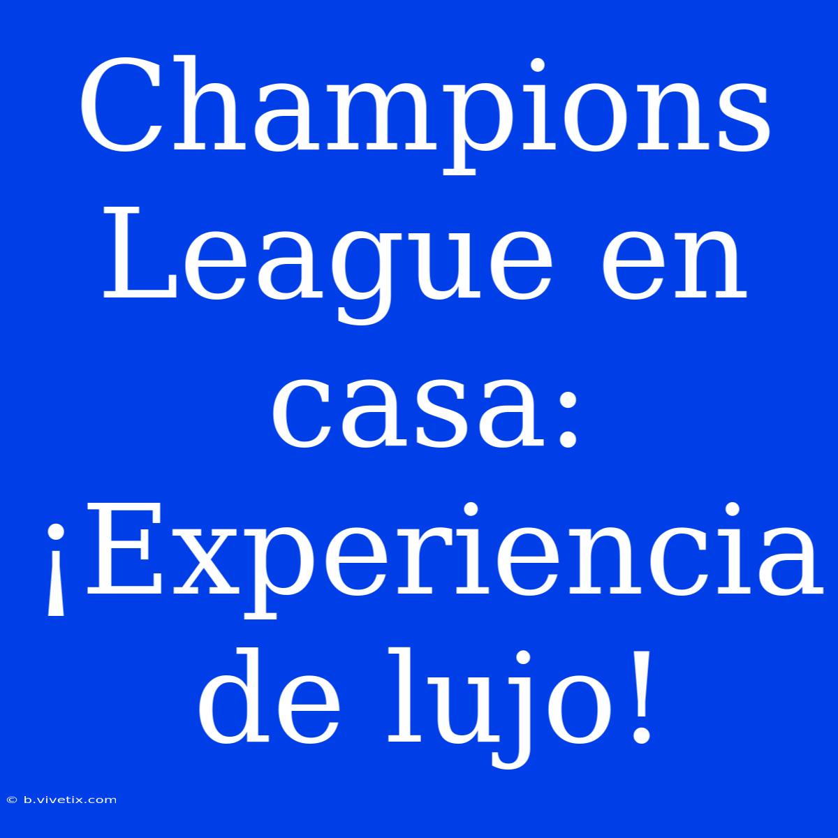 Champions League En Casa: ¡Experiencia De Lujo!