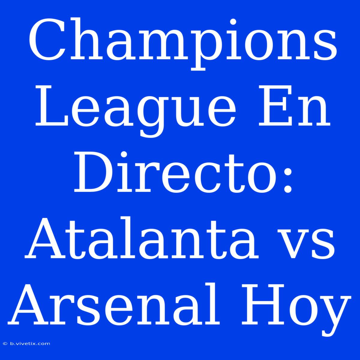 Champions League En Directo: Atalanta Vs Arsenal Hoy