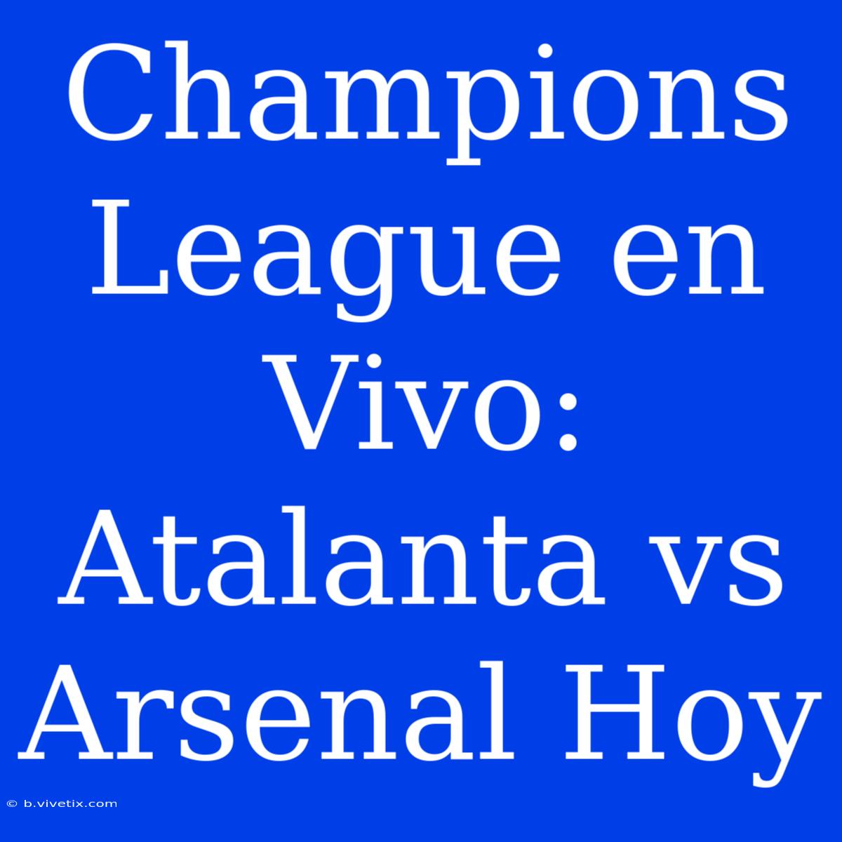 Champions League En Vivo: Atalanta Vs Arsenal Hoy