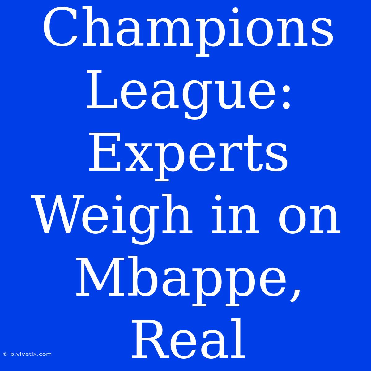 Champions League: Experts Weigh In On Mbappe, Real