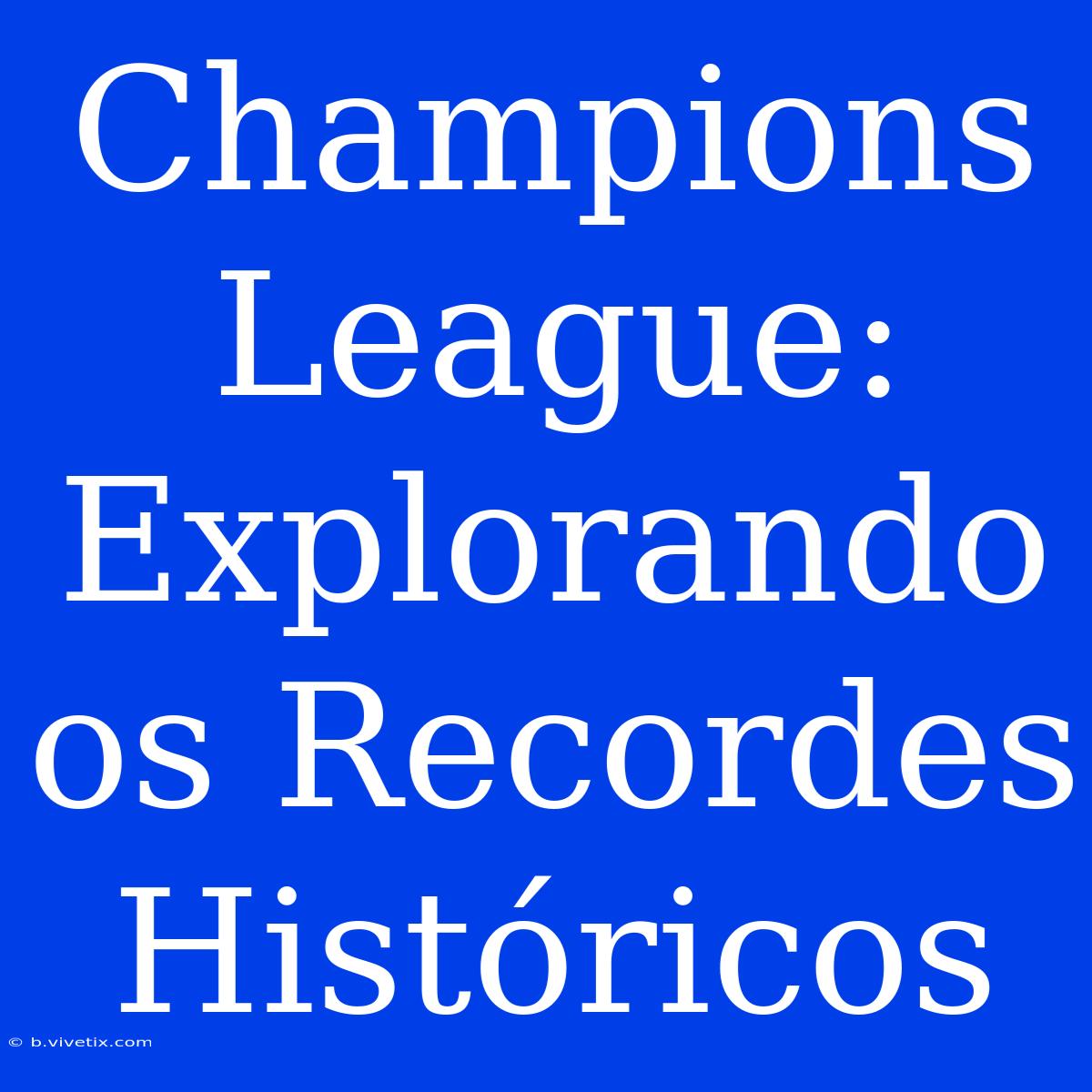 Champions League: Explorando Os Recordes Históricos