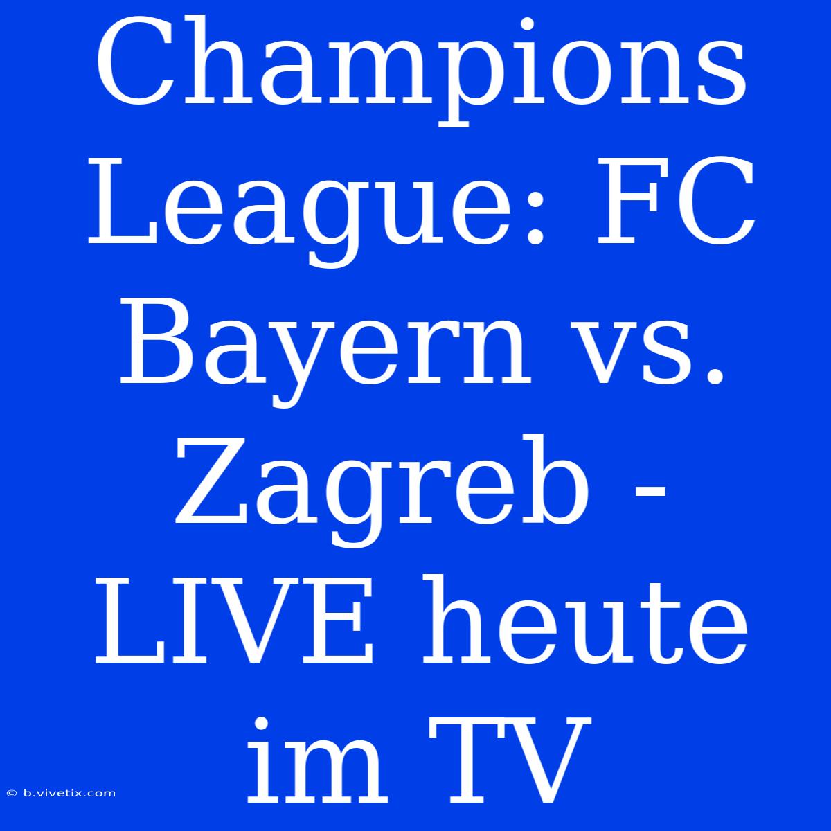 Champions League: FC Bayern Vs. Zagreb - LIVE Heute Im TV