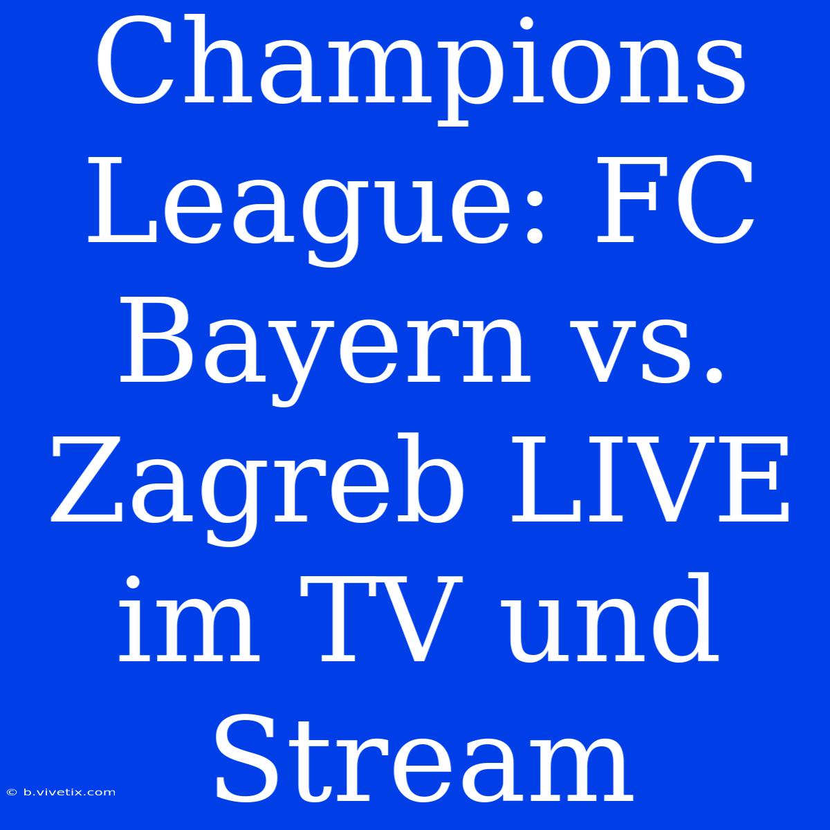 Champions League: FC Bayern Vs. Zagreb LIVE Im TV Und Stream