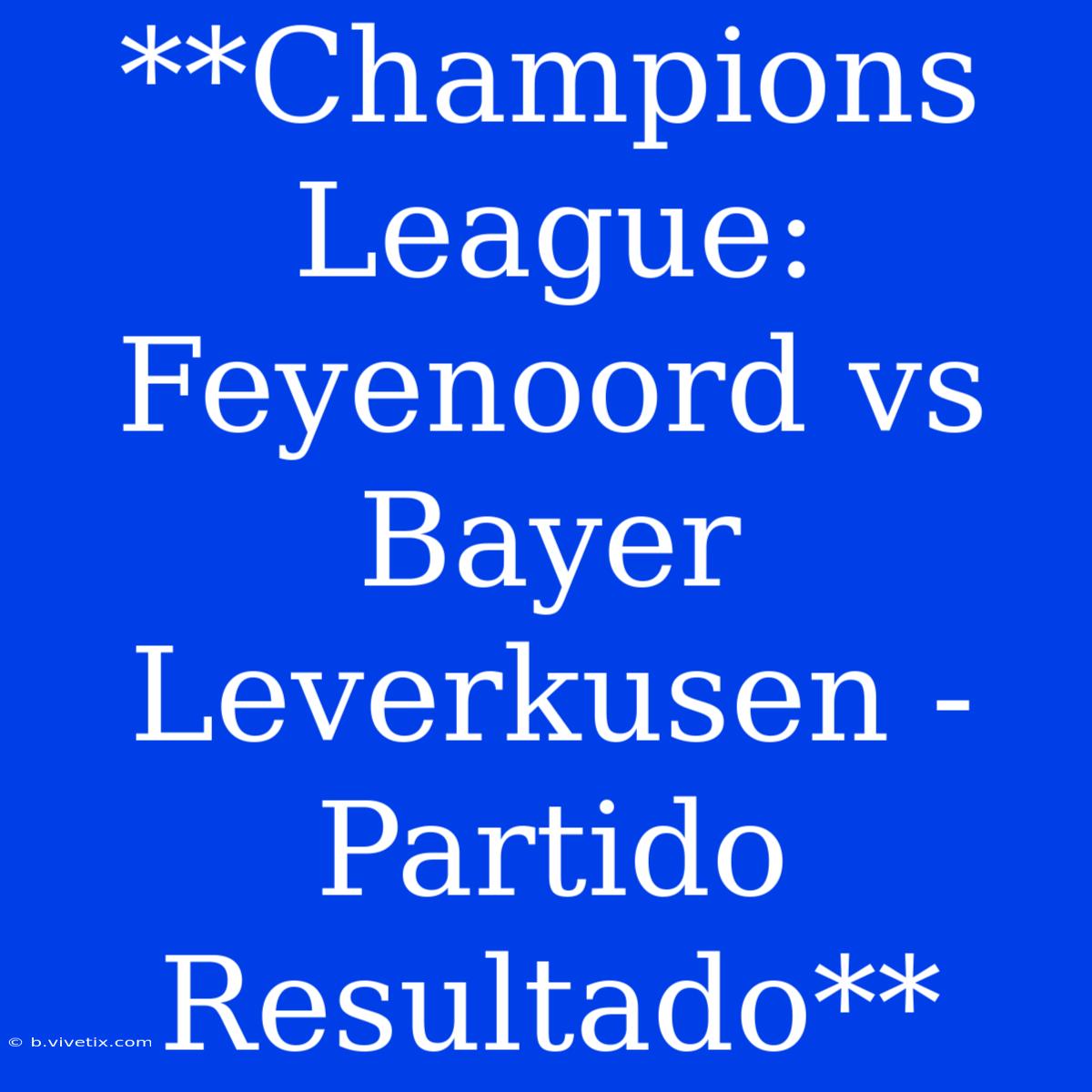 **Champions League: Feyenoord Vs Bayer Leverkusen - Partido Resultado**