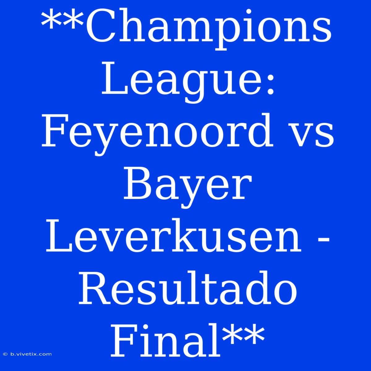 **Champions League: Feyenoord Vs Bayer Leverkusen - Resultado Final**