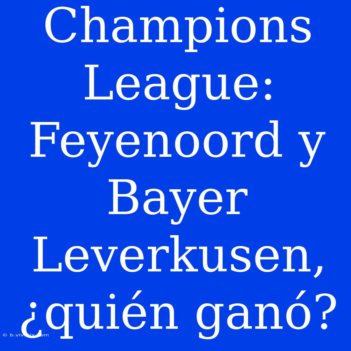 Champions League: Feyenoord Y Bayer Leverkusen, ¿quién Ganó?