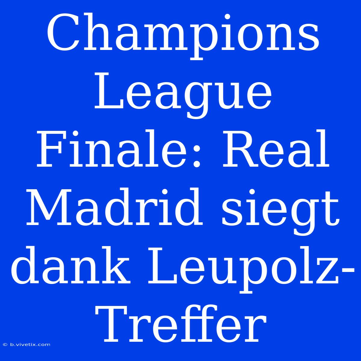 Champions League Finale: Real Madrid Siegt Dank Leupolz-Treffer