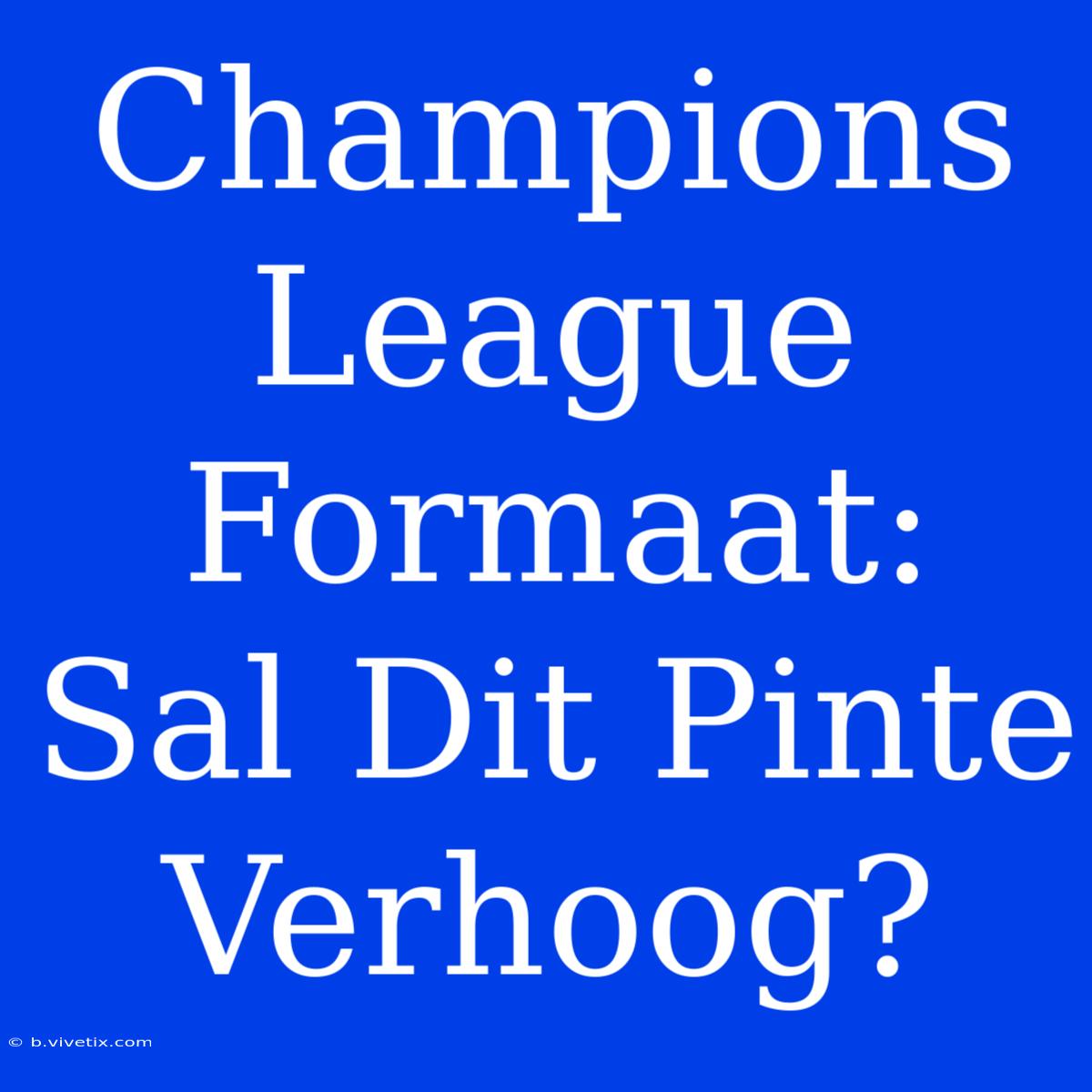 Champions League Formaat: Sal Dit Pinte Verhoog?