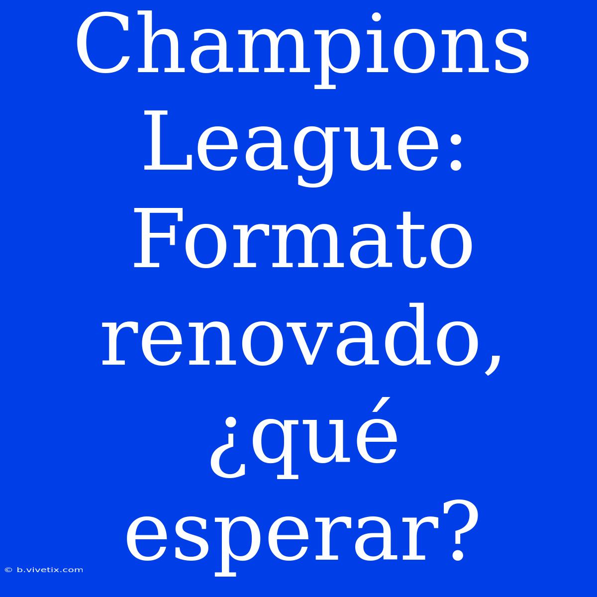 Champions League: Formato Renovado, ¿qué Esperar?