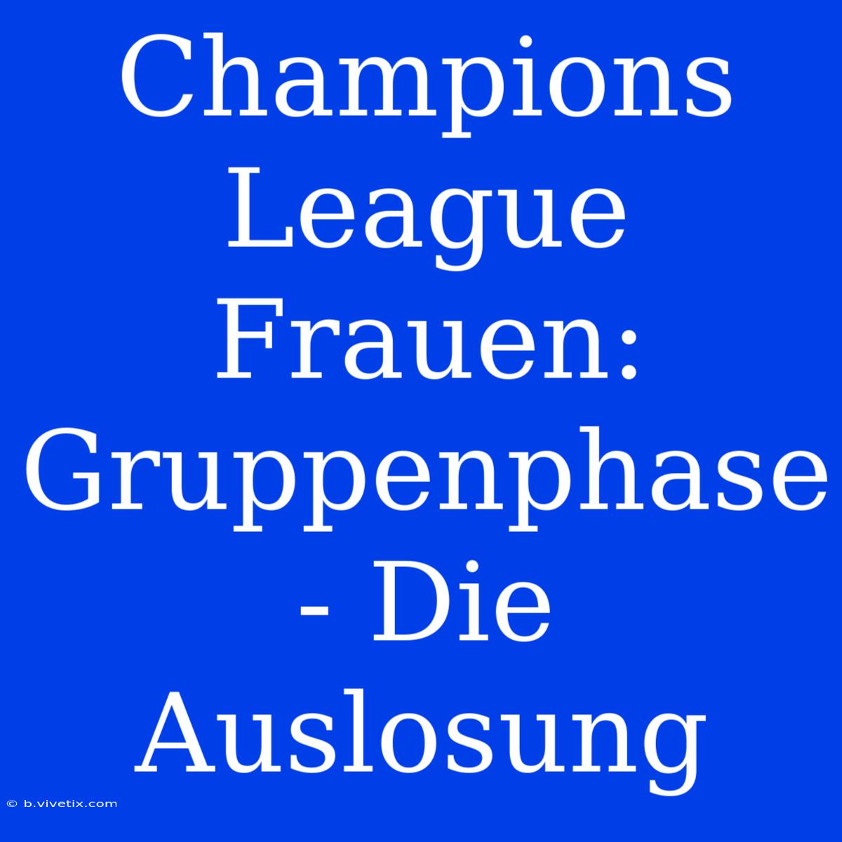 Champions League Frauen: Gruppenphase - Die Auslosung