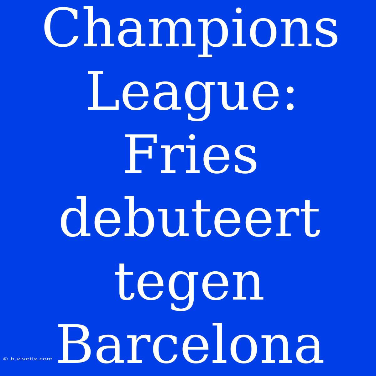 Champions League: Fries Debuteert Tegen Barcelona 