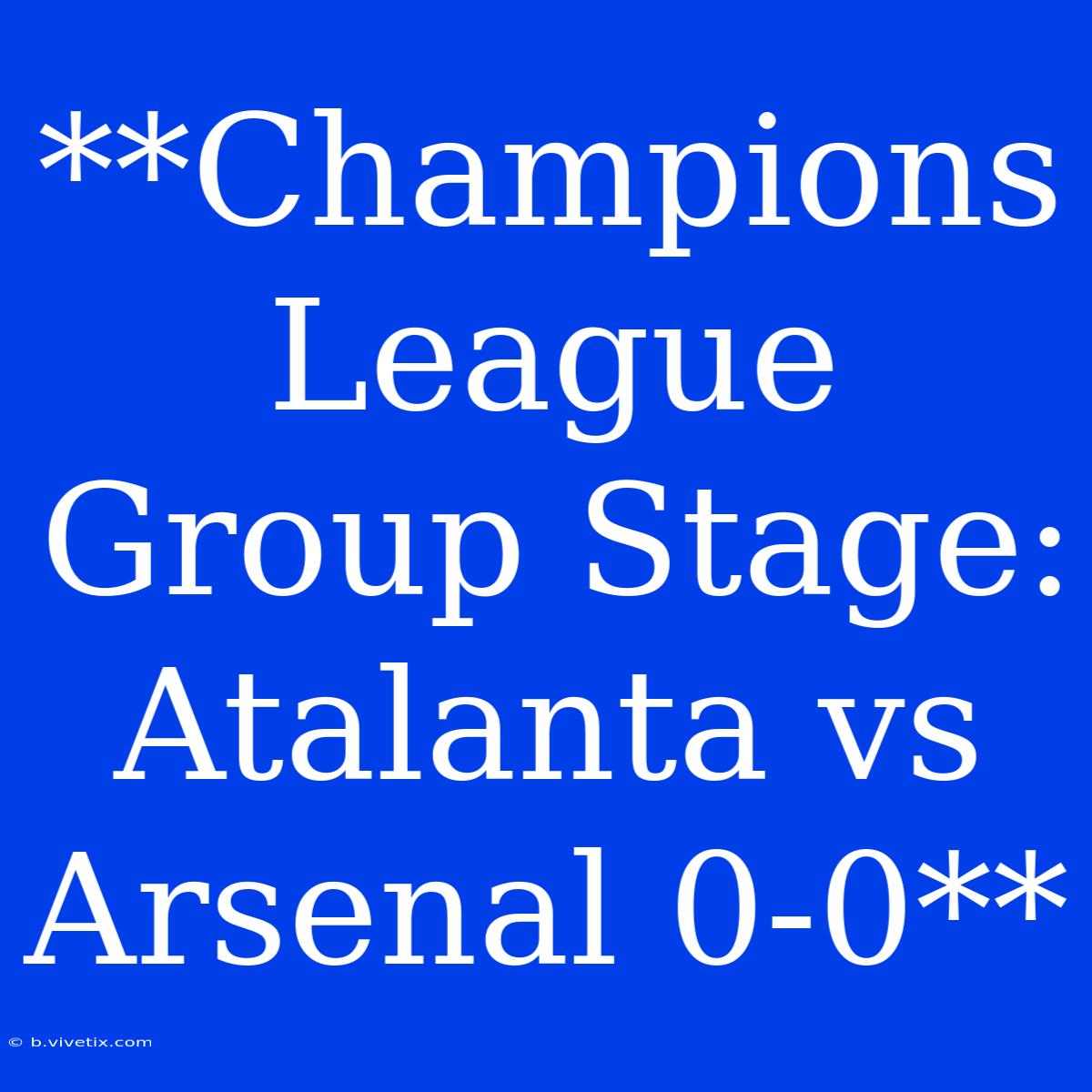 **Champions League Group Stage: Atalanta Vs Arsenal 0-0**