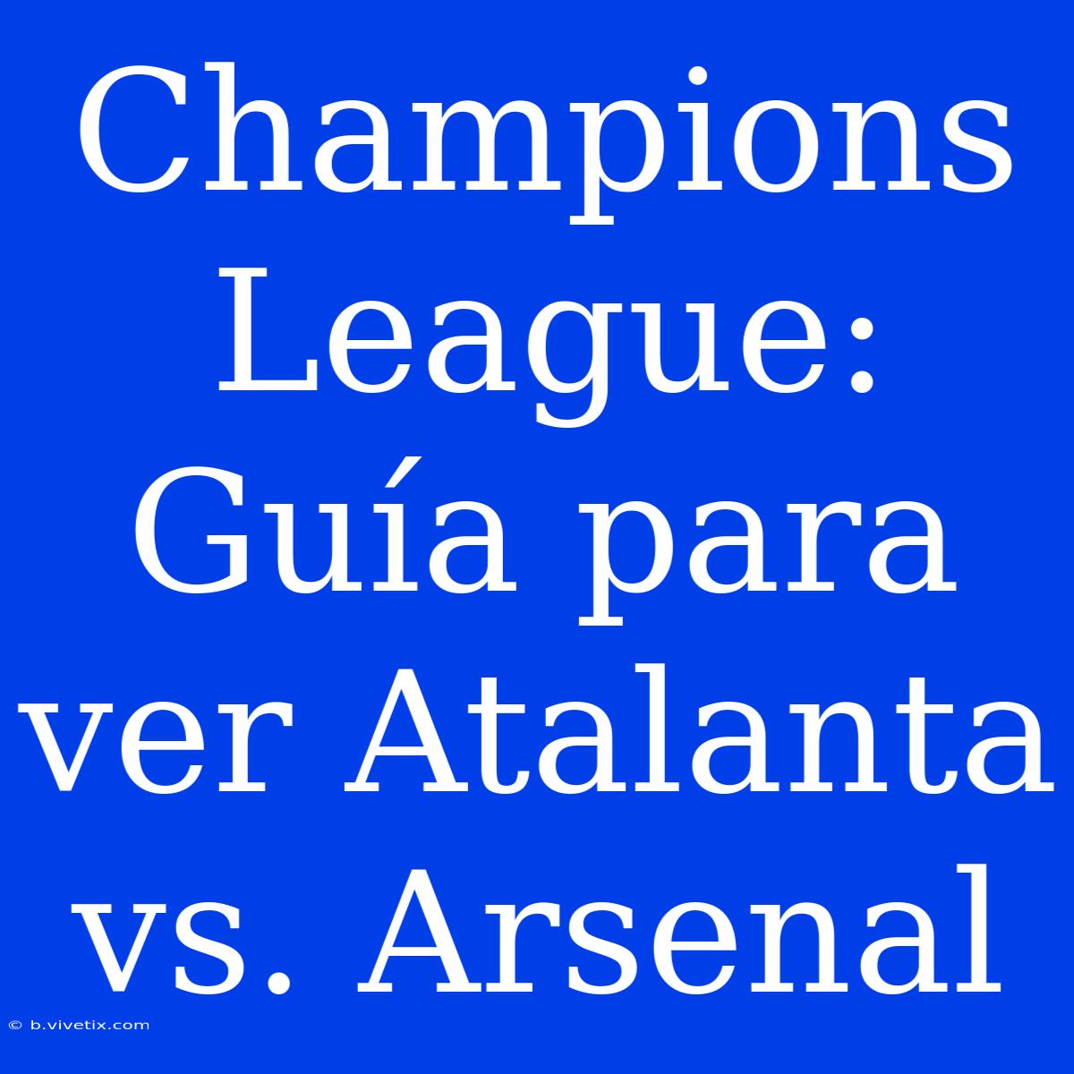 Champions League: Guía Para Ver Atalanta Vs. Arsenal