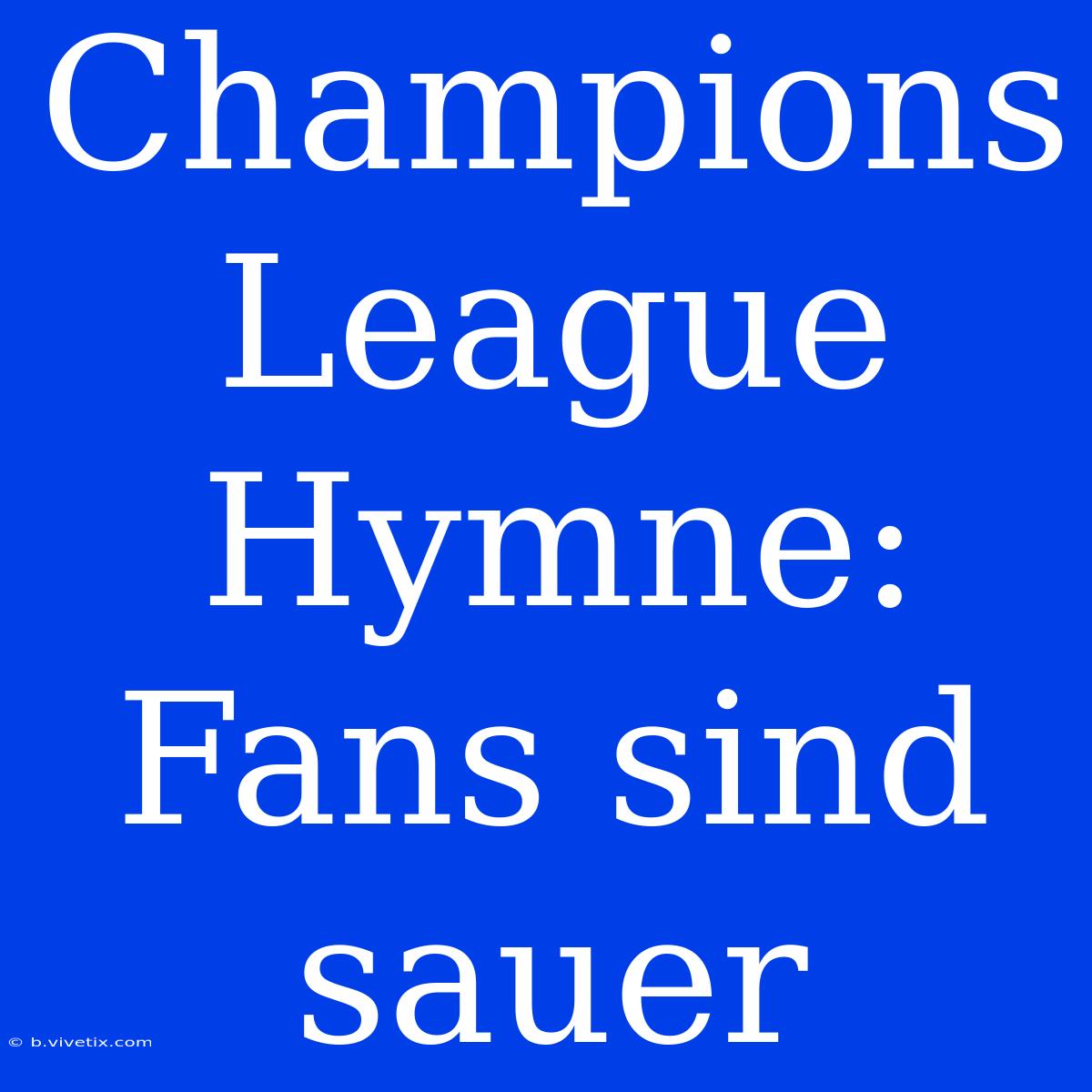 Champions League Hymne: Fans Sind Sauer