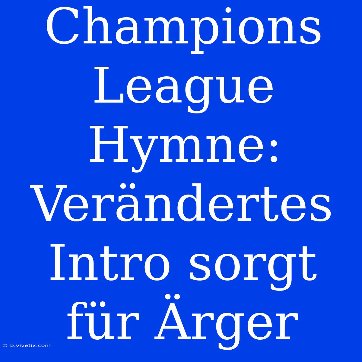 Champions League Hymne: Verändertes Intro Sorgt Für Ärger