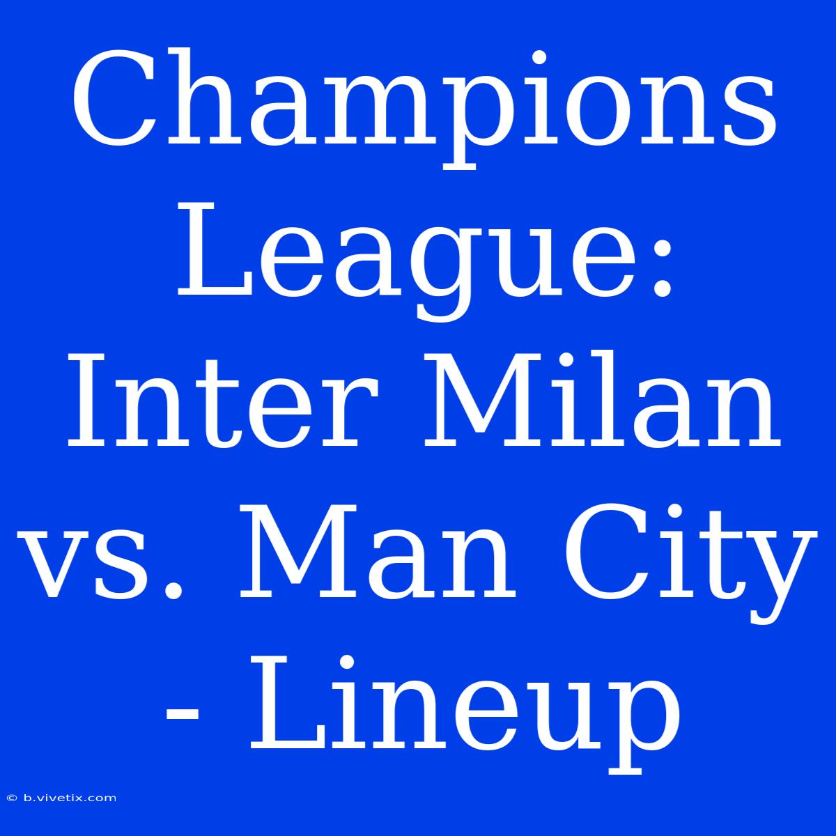 Champions League: Inter Milan Vs. Man City - Lineup