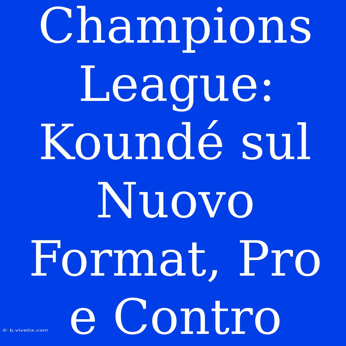 Champions League: Koundé Sul Nuovo Format, Pro E Contro