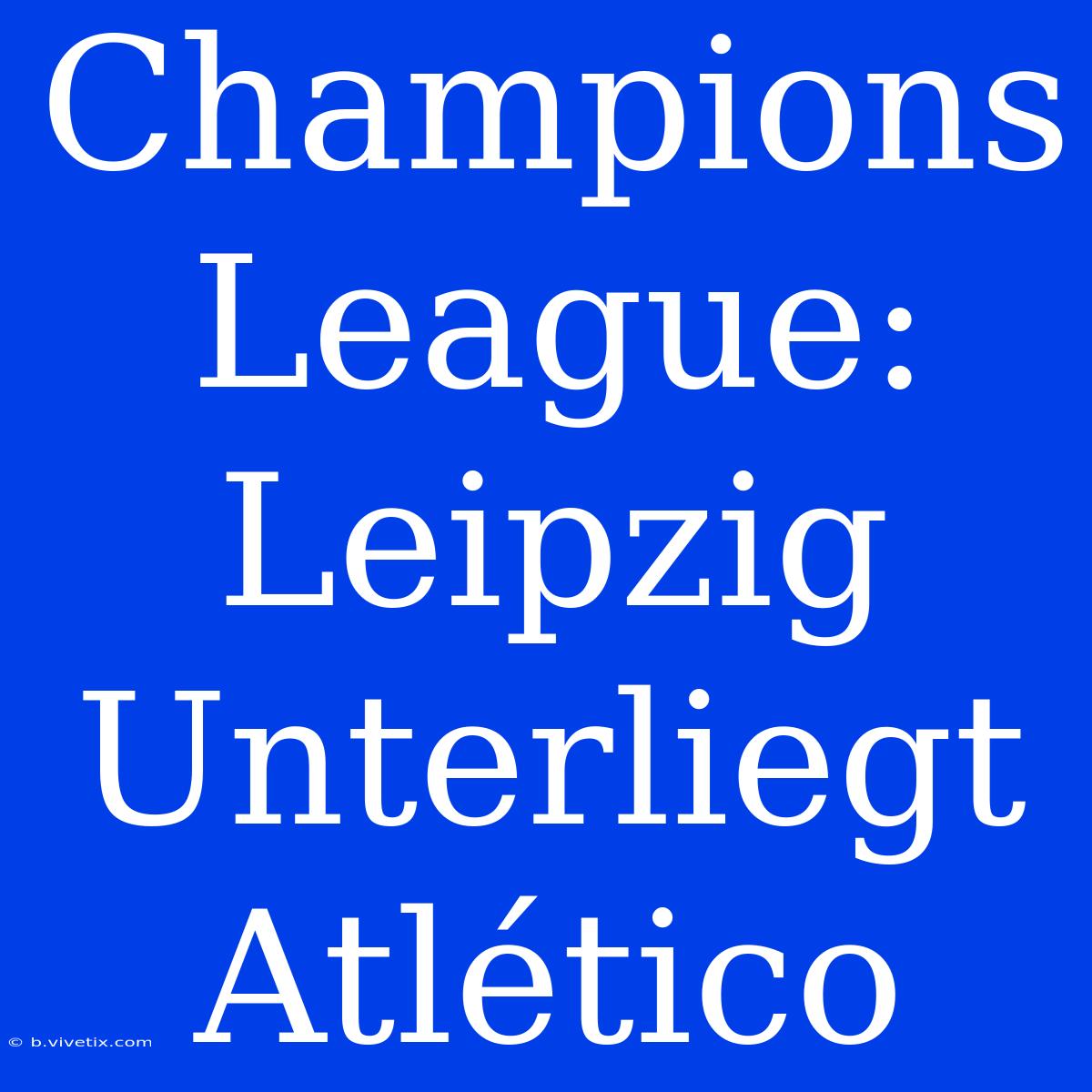 Champions League: Leipzig Unterliegt Atlético