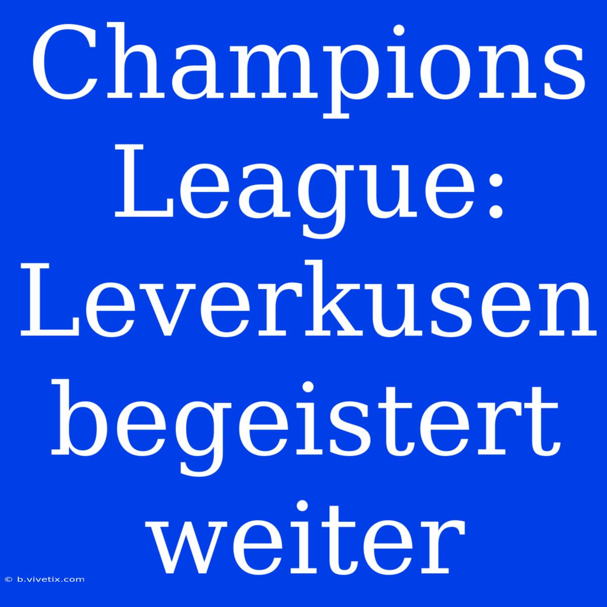 Champions League: Leverkusen Begeistert Weiter