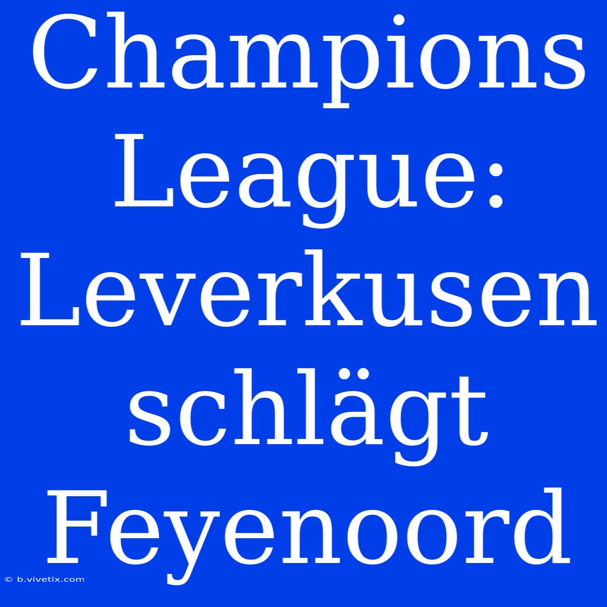 Champions League: Leverkusen Schlägt Feyenoord