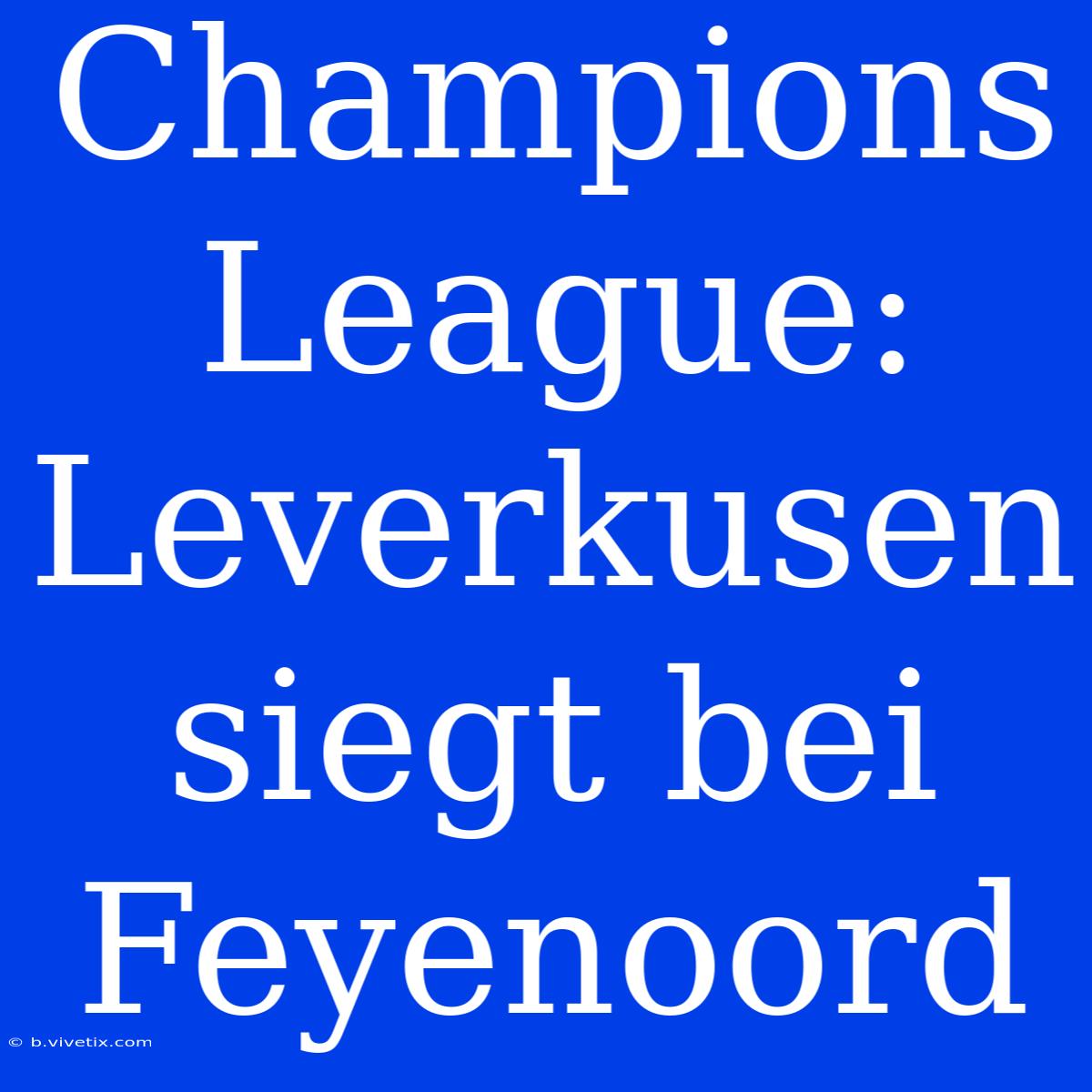 Champions League: Leverkusen Siegt Bei Feyenoord