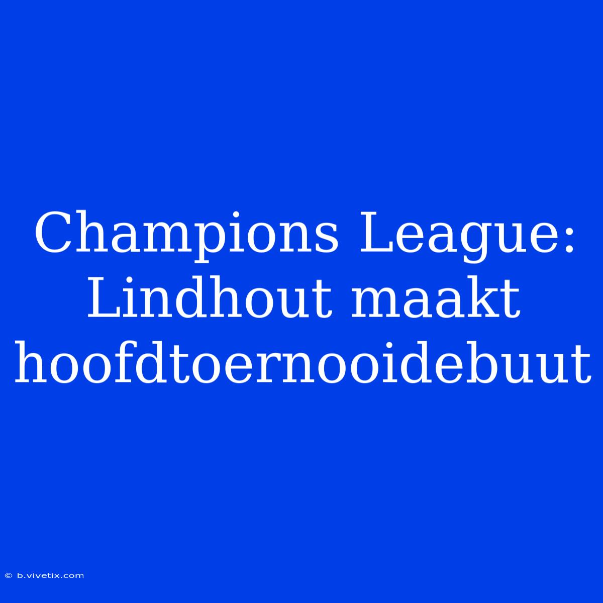 Champions League: Lindhout Maakt Hoofdtoernooidebuut